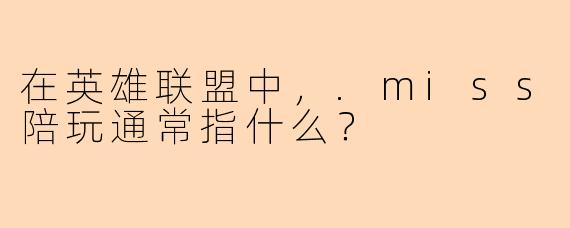 在英雄联盟中，.miss陪玩通常指什么？