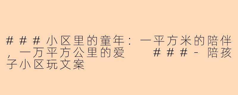 ###小区里的童年：一平方米的陪伴，一万平方公里的爱

###-陪孩子小区玩文案