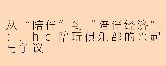从“陪伴”到“陪伴经济”：.hc陪玩俱乐部的兴起与争议