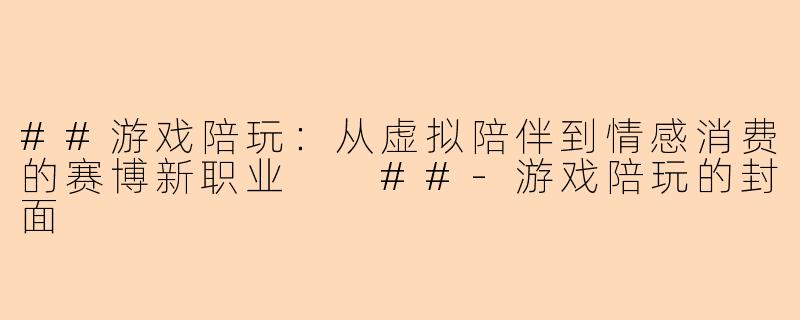 ##游戏陪玩：从虚拟陪伴到情感消费的赛博新职业

##-游戏陪玩的封面