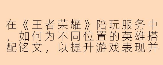 在《王者荣耀》陪玩服务中,如何为不同位置的英雄搭配铭文,以提升游戏表现并满足客户需求?