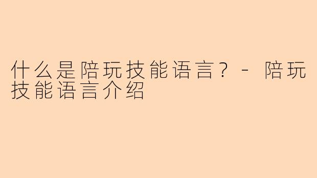 什么是陪玩技能语言?-陪玩技能语言介绍