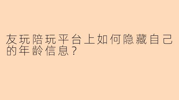 友玩陪玩平台上如何隐藏自己的年龄信息？