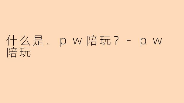 什么是.pw陪玩？