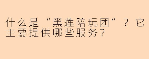 什么是“黑莲陪玩团”？它主要提供哪些服务？