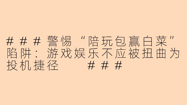 ###警惕“陪玩包赢白菜”陷阱:游戏娱乐不应被扭曲为投机捷径
###