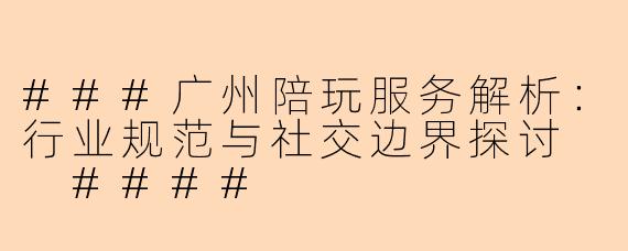 ###广州陪玩服务解析:行业规范与社交边界探讨
####