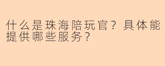 什么是珠海陪玩官？具体能提供哪些服务？