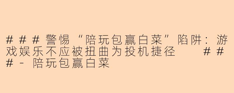 ###警惕“陪玩包赢白菜”陷阱:游戏娱乐不应被扭曲为投机捷径
###-陪玩包赢白菜