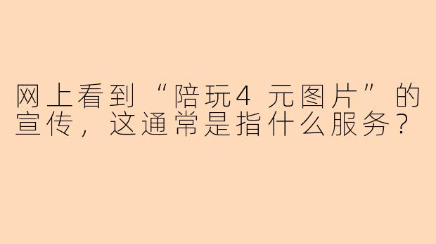 网上看到“陪玩4元图片”的宣传，这通常是指什么服务？