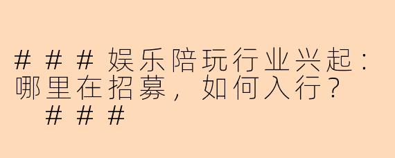 ###娱乐陪玩行业兴起：哪里在招募，如何入行？

###