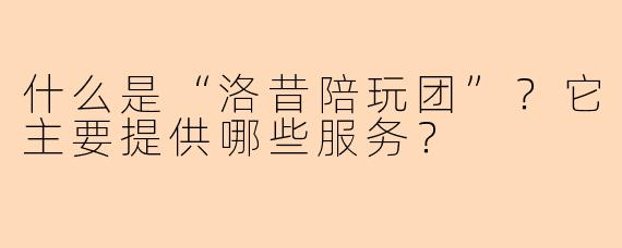 什么是“洛昔陪玩团”？它主要提供哪些服务？