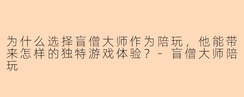 为什么选择盲僧大师作为陪玩，他能带来怎样的独特游戏体验？