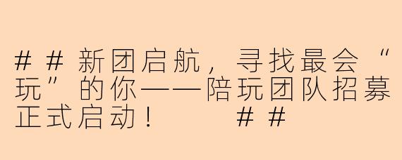 ##新团启航，寻找最会“玩”的你——陪玩团队招募正式启动！

##