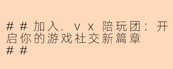 ##加入.vx陪玩团：开启你的游戏社交新篇章

##