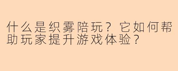 什么是织雾陪玩?它如何帮助玩家提升游戏体验?