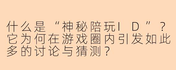 什么是“神秘陪玩ID”？它为何在游戏圈内引发如此多的讨论与猜测？