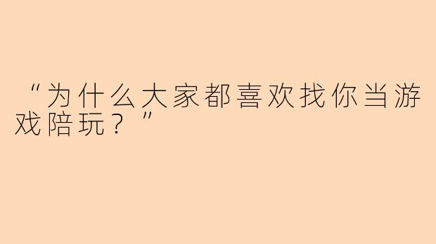 “为什么大家都喜欢找你当游戏陪玩？”