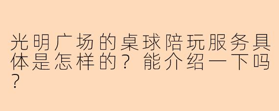 光明广场的桌球陪玩服务具体是怎样的？能介绍一下吗？