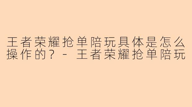 王者荣耀抢单陪玩具体是怎么操作的？