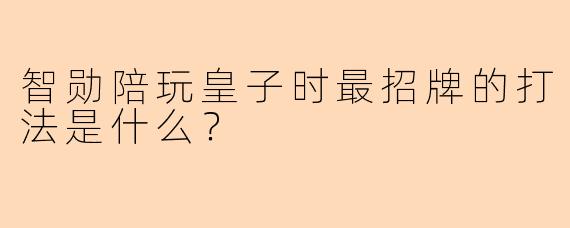 智勋陪玩皇子时最招牌的打法是什么？