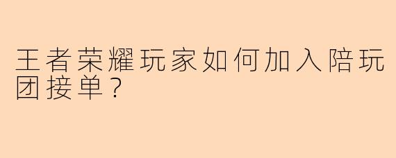 王者荣耀玩家如何加入陪玩团接单？