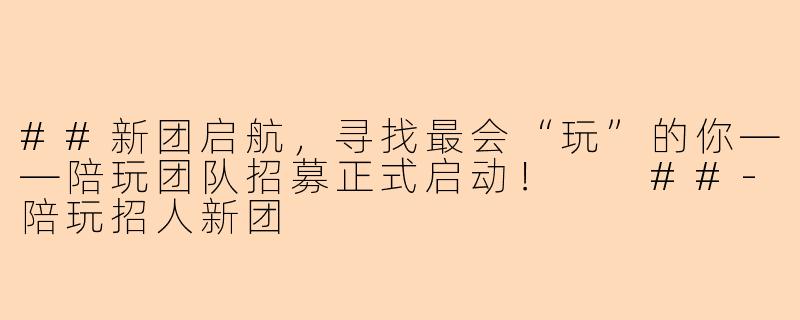 ##新团启航，寻找最会“玩”的你——陪玩团队招募正式启动！

##-陪玩招人新团