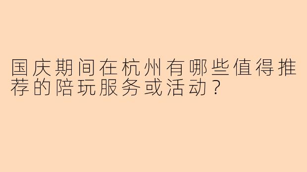国庆期间在杭州有哪些值得推荐的陪玩服务或活动?