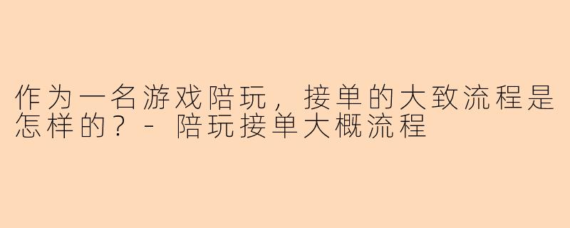 作为一名游戏陪玩,接单的大致流程是怎样的?-陪玩接单大概流程