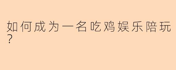 如何成为一名吃鸡娱乐陪玩?