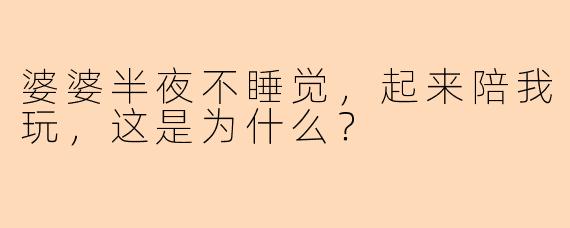 婆婆半夜不睡觉，起来陪我玩，这是为什么？