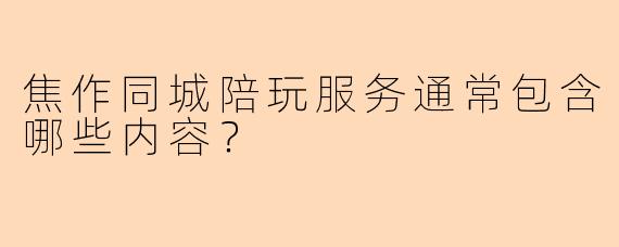 焦作同城陪玩服务通常包含哪些内容?