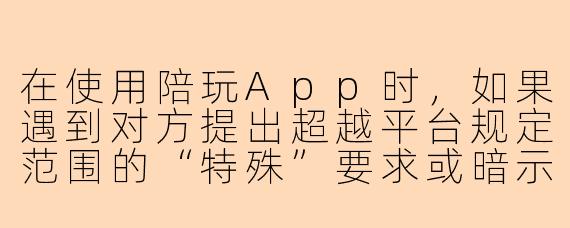 在使用陪玩App时，如果遇到对方提出超越平台规定范围的“特殊”要求或暗示，我应该如何应对？