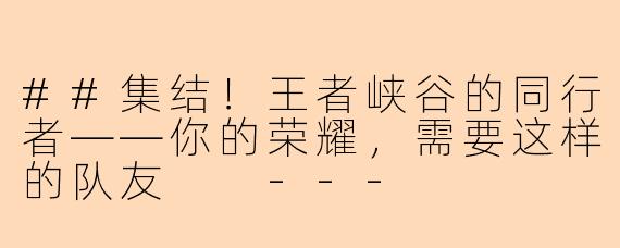 ##集结!王者峡谷的同行者——你的荣耀,需要这样的队友
---
