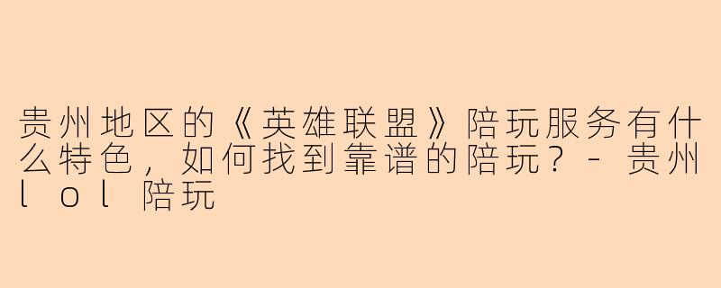 贵州地区的《英雄联盟》陪玩服务有什么特色，如何找到靠谱的陪玩？-贵州lol陪玩