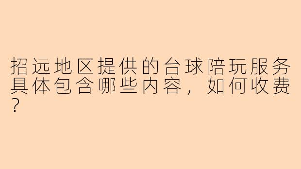 招远地区提供的台球陪玩服务具体包含哪些内容，如何收费？