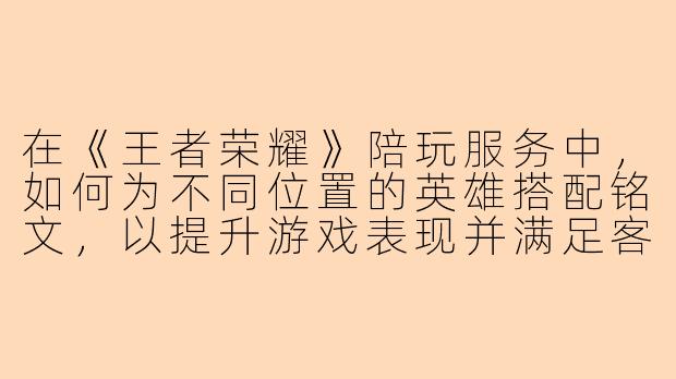 在《王者荣耀》陪玩服务中，如何为不同位置的英雄搭配铭文，以提升游戏表现并满足客户需求？
