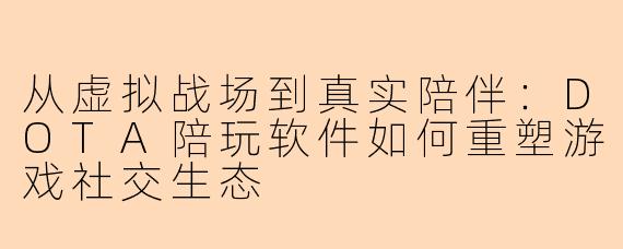从虚拟战场到真实陪伴:DOTA陪玩软件如何重塑游戏社交生态