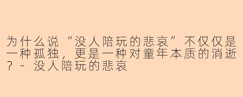 为什么说“没人陪玩的悲哀”不仅仅是一种孤独，更是一种对童年本质的消逝？-没人陪玩的悲哀
