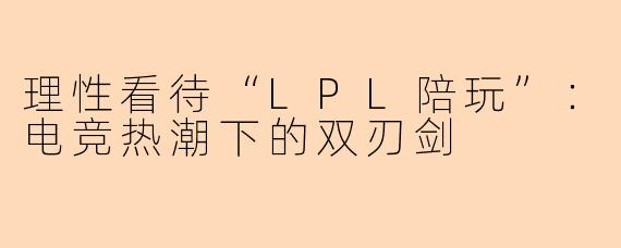理性看待“LPL陪玩”:电竞热潮下的双刃剑