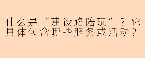 什么是“建设路陪玩”？它具体包含哪些服务或活动？