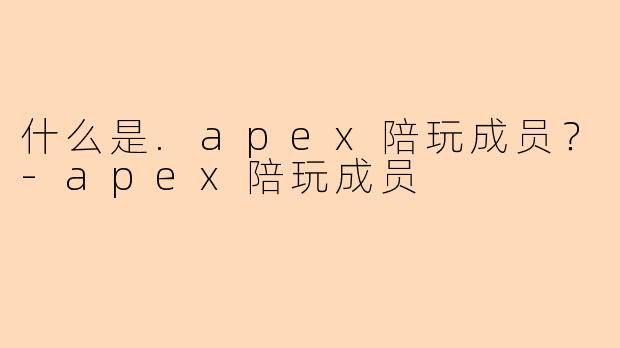 什么是.apex陪玩成员?-apex陪玩成员