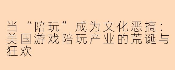 当“陪玩”成为文化恶搞：美国游戏陪玩产业的荒诞与狂欢