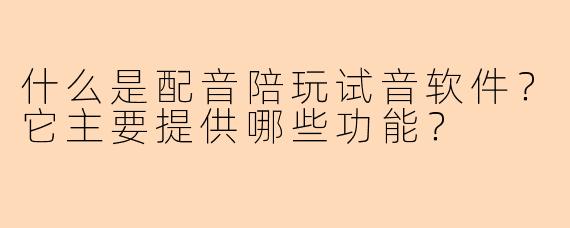 什么是配音陪玩试音软件?它主要提供哪些功能?