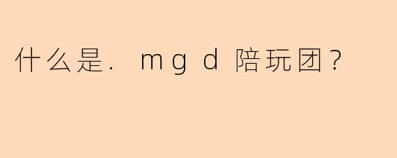 什么是.mgd陪玩团？