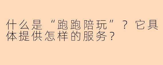 什么是“跑跑陪玩”？它具体提供怎样的服务？
