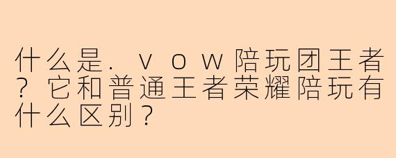 什么是.vow陪玩团王者？它和普通王者荣耀陪玩有什么区别？