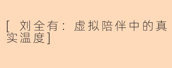 [刘全有：虚拟陪伴中的真实温度]