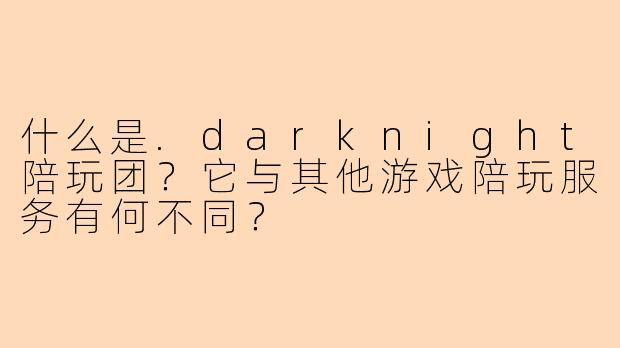 什么是.darknight陪玩团？它与其他游戏陪玩服务有何不同？