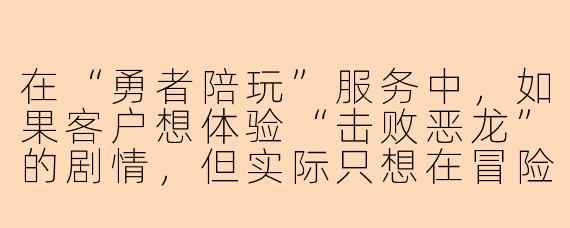在“勇者陪玩”服务中,如果客户想体验“击败恶龙”的剧情,但实际只想在冒险途中野餐看风景,勇者会如何调整任务?